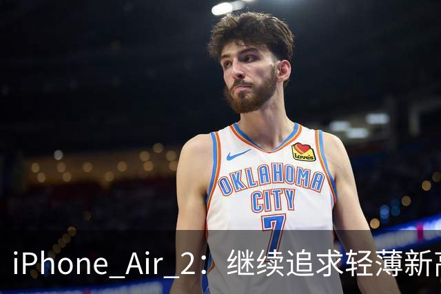 iPhone Air 2：继续追求轻薄新高度